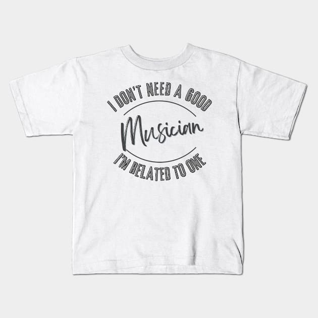 I don't need a good Musician I'm related to one Kids T-Shirt by Luvleigh